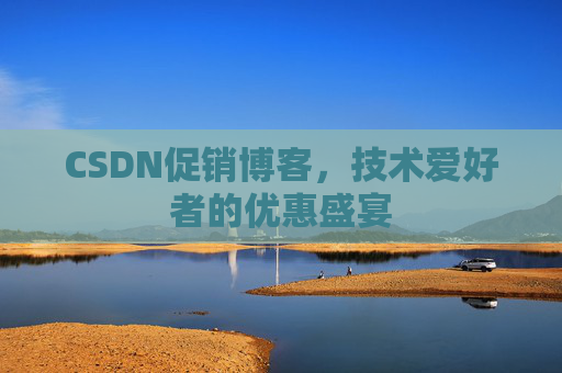 CSDN促销博客，技术爱好者的优惠盛宴